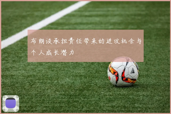 布朗谈承担责任带来的进攻机会与个人成长潜力
