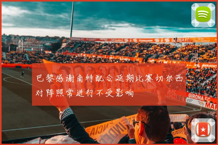 巴黎感谢南特配合延期比赛切尔西对阵照常进行不受影响