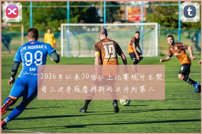 2026年以来30场以上比赛统计东契奇三次夺冠詹姆斯两次并列第二