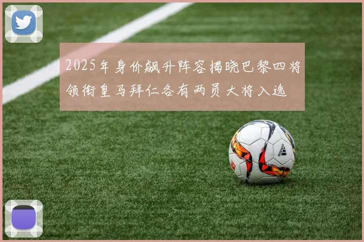 2025年身价飙升阵容揭晓巴黎四将领衔皇马拜仁各有两员大将入选