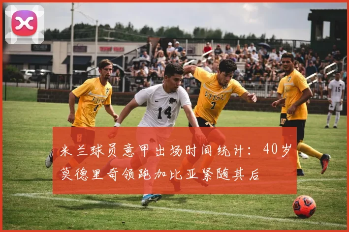 米兰球员意甲出场时间统计：40岁莫德里奇领跑加比亚紧随其后