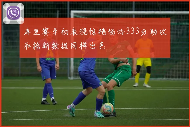 库里赛季初表现惊艳场均333分助攻和抢断数据同样出色