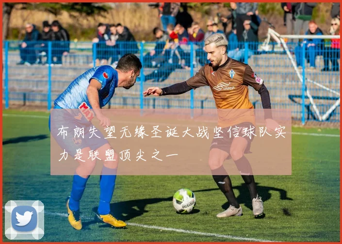 布朗失望无缘圣诞大战坚信球队实力是联盟顶尖之一