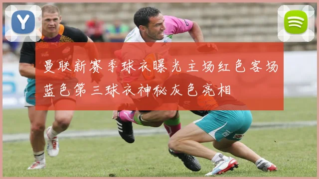 曼联新赛季球衣曝光主场红色客场蓝色第三球衣神秘灰色亮相