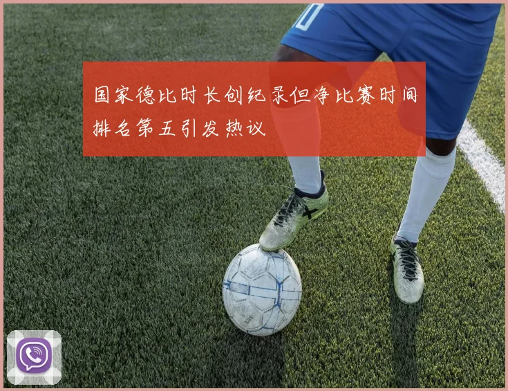 国家德比时长创纪录但净比赛时间排名第五引发热议