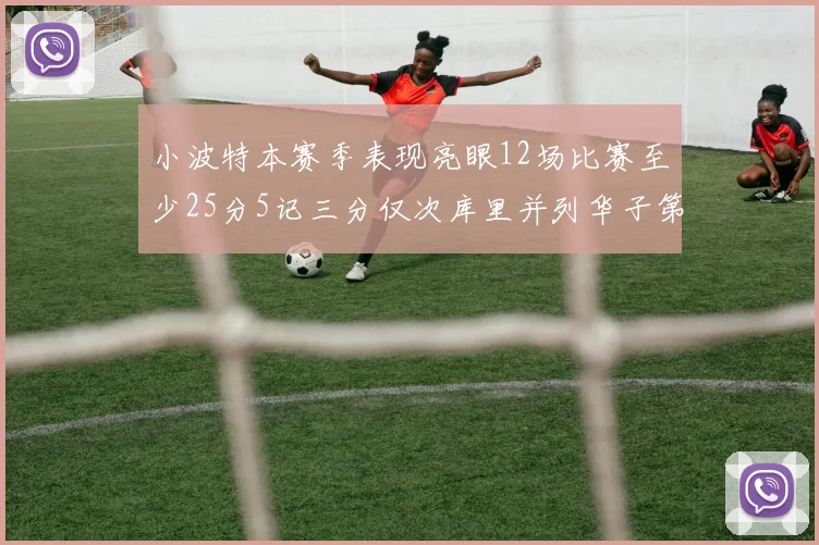 小波特本赛季表现亮眼12场比赛至少25分5记三分仅次库里并列华子第二