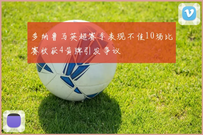 多纳鲁马英超赛季表现不佳10场比赛收获4黄牌引发争议