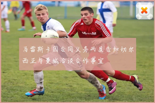 马雷斯卡因合同义务两度告知切尔西正与曼城洽谈合作事宜