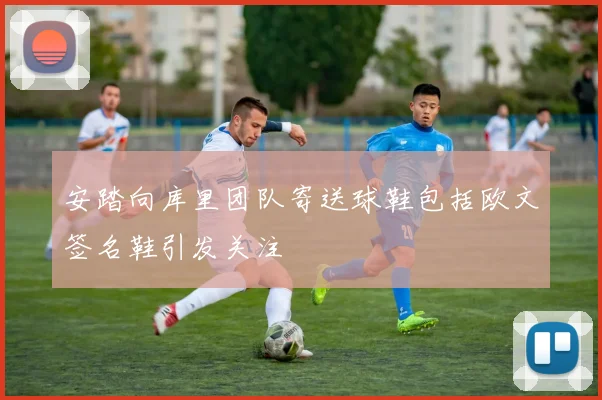 安踏向库里团队寄送球鞋包括欧文签名鞋引发关注