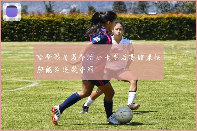 哈登思考若乔治小卡季后赛健康快船能否逆袭夺冠