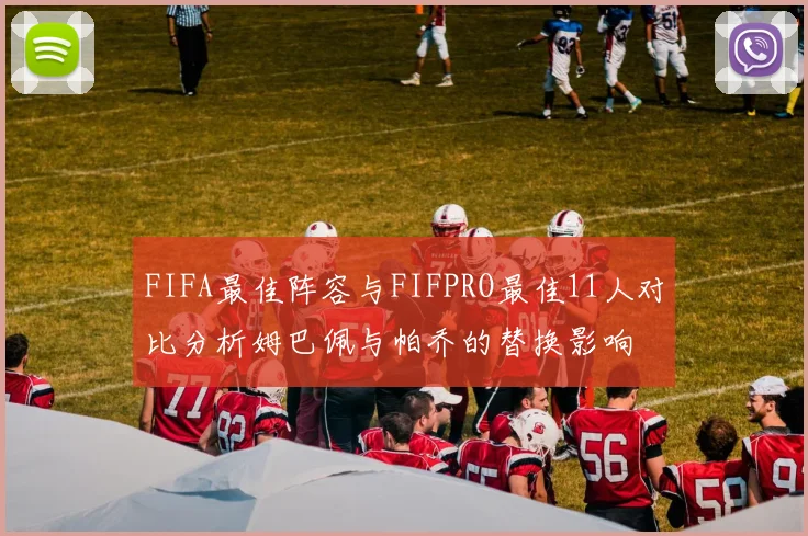 FIFA最佳阵容与FIFPRO最佳11人对比分析姆巴佩与帕乔的替换影响
