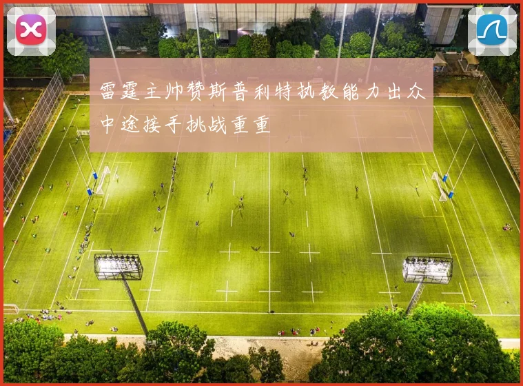 雷霆主帅赞斯普利特执教能力出众中途接手挑战重重