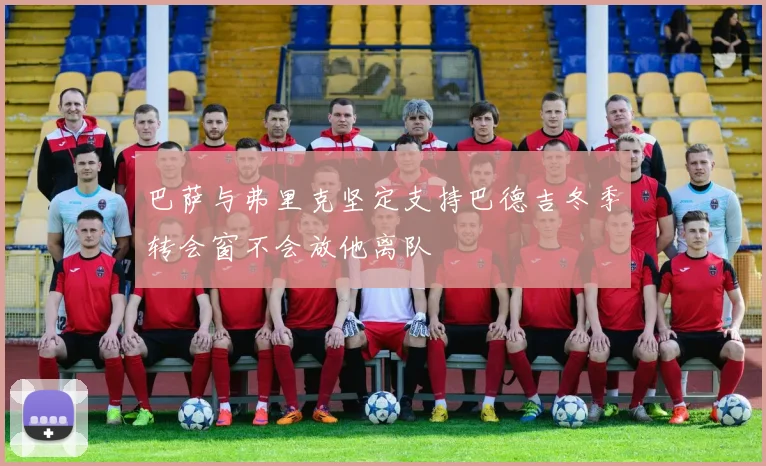 巴萨与弗里克坚定支持巴德吉冬季转会窗不会放他离队