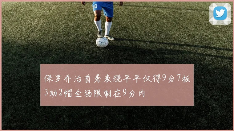 保罗乔治首秀表现平平仅得9分7板3助2帽全场限制在9分内
