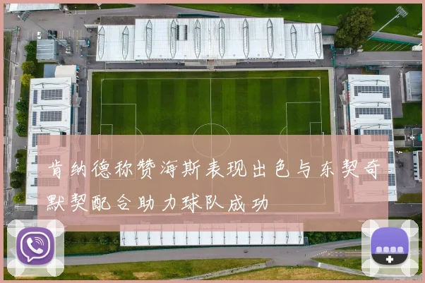 肯纳德称赞海斯表现出色与东契奇默契配合助力球队成功