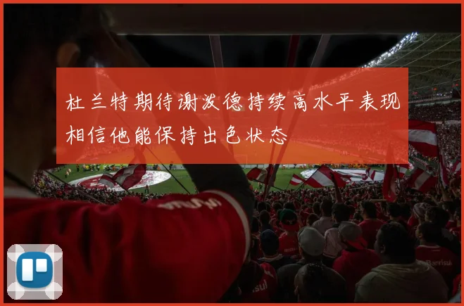 杜兰特期待谢泼德持续高水平表现相信他能保持出色状态