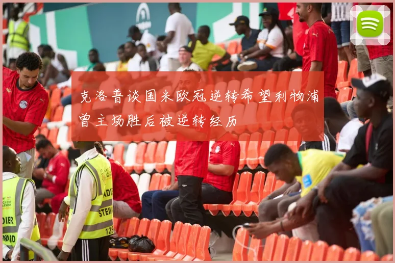 克洛普谈国米欧冠逆转希望利物浦曾主场胜后被逆转经历