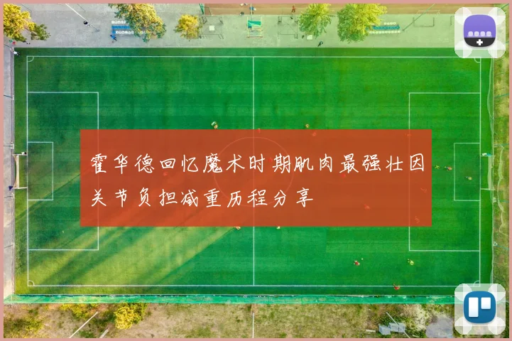 霍华德回忆魔术时期肌肉最强壮因关节负担减重历程分享